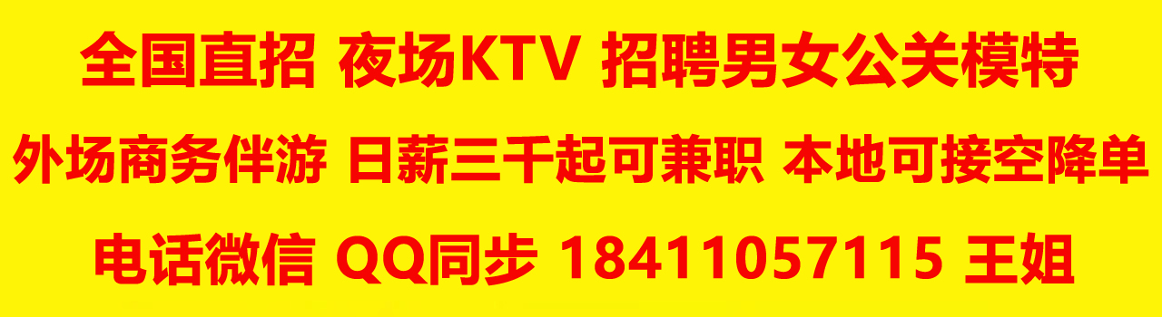 全国直招 夜场KTV招聘男女公关模特，外场商务伴游，日薪三千起可兼职 本地接单可空降 电话微信QQ同步：18411057115 王姐