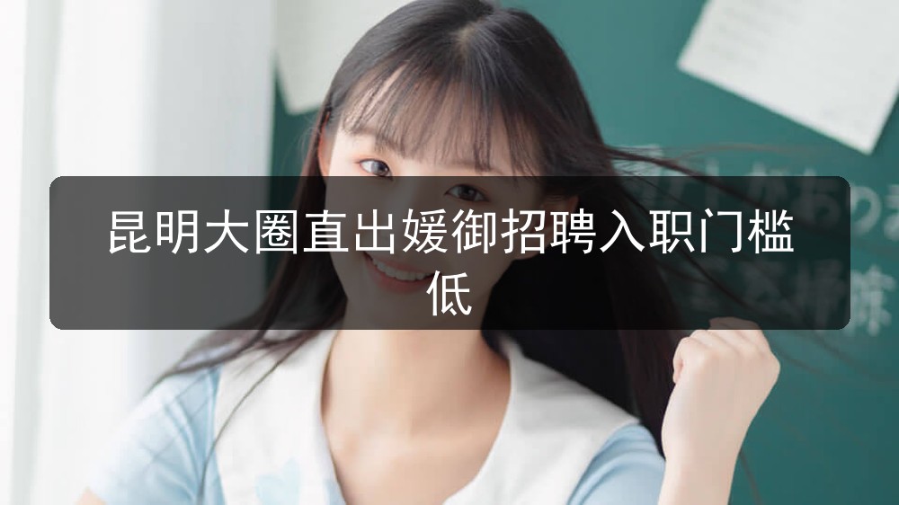 昆明大圈直出媛御招聘入职门槛低
