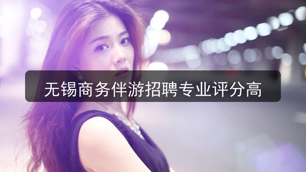 无锡商务伴游招聘专业评分高(图1)