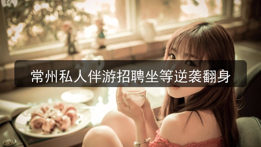 常州私人伴游招聘坐等逆袭翻身(图1)