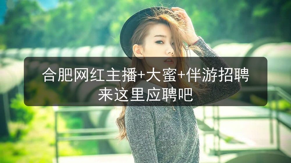 合肥网红主播+大蜜+伴游招聘来这里应聘吧